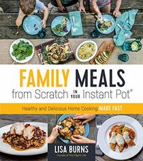 Family Meals from Scratch in Your Instant Pot: Healthy & Delicious Home Cooking Made Fast