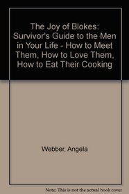 The Joy of Blokes: Survivor's Guide to the Men in Your Life - How to Meet Them, How to Love Them, How to Eat Their Cooking