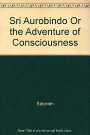Sri Aurobindo: Or, The adventure of consciousness