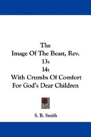 The Image Of The Beast, Rev. 13: 14: With Crumbs Of Comfort For God's Dear Children