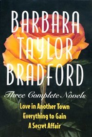 Barbara Taylor Bradford -Three Complete Novels: Love in Another Town, Everything to Gain, a Secret Affair
