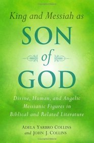 King and Messiah as Son of God: Divine, Human, and Angelic Messianic Figures in Biblical and Related Literature