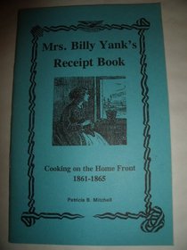 Mrs. Billy Yank's receipt book: Cooking on the home front, 1861-1865 (Patricia B. Mitchell foodways publications)
