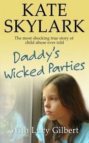 Daddy's Wicked Parties: The Most Shocking True Story of Child Abuse Ever Told (Skylark Child Abuse True Stories) (Volume 2)