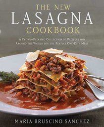 The New Lasagna Cookbook: A Crowd-Pleasing Collection of Recipes from Around the World for the Perfect One-Dish Meal