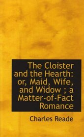 The Cloister and the Hearth: or, Maid, Wife, and Widow ; a Matter-of-Fact Romance