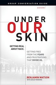 Under Our Skin Group Conversation Guide: Getting Real about Race.  Getting Free from the Fears and Frustrations That Divide Us.