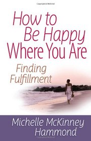 How to Be Happy Where You Are: Finding Fulfillment (Matters of the Heart Series)