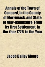 Annals of the Town of Concord, in the County of Merrimack, and State of New-Hampshire; From Its First Settlement, in the Year 1726, to the Year