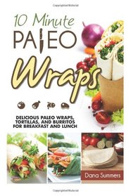 10-Minute Paleo Wraps: Delicious Paleo Wraps, Tortillas, and Burritos for Breakfast and Lunch