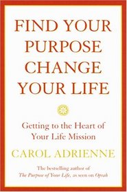 Find Your Purpose, Change Your Life : Getting to the Heart of Your Life's Mission