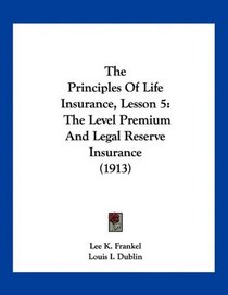 The Principles Of Life Insurance, Lesson 5: The Level Premium And Legal Reserve Insurance (1913)
