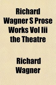 Richard Wagner S Prose Works Vol Iii the Theatre