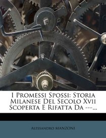 I Promessi Spossi: Storia Milanese Del Secolo Xvii Scoperta E Rifatta Da ---... (Italian Edition)