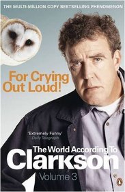 FOR CRYING OUT LOUD: V. 3: THE WORLD ACCORDING TO CLARKSON (WORLD ACCORDING TO CLARKSON 3)