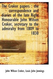 The Croker papers: the correspondence and diaries of the late Right Honourable John Wilson Croker,