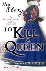 To Kill a Queen: An Elizabethan Girl's Diary 1583 -1586 (My Story)