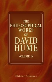 The Philosophical Works of David Hume: Including all the Essays, and exhibiting the more important alterations and corrections in the successive editions. Volume 4