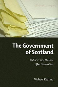 The Government of Scotland: Public Policy Making after Devolution