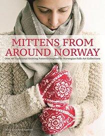 Mittens from Around Norway: Over 40 Traditional Knitting Patterns Inspired by Folk-Art Collections