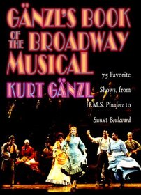 Ganzl's Book of the Broadway Musical: 75 Favorite Shows, from H.M.S. Pinafore to Sunset Boulevard