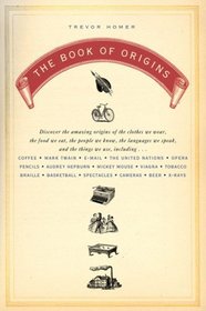 The Book of Origins: Discover the Amazing Origins of the Clothes We Wear, the Food We Eat, the PeopleWe Know, the Languages We Speak, and the Things We Use