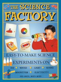 Science Factory: Easy to Make Science Experiments on Air, Water, Light, Sound, Magnetism, Electricity, and Much, Much More