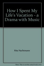 How I Spent My Life's Vacation - a Drama with Music