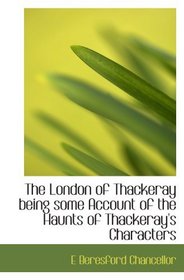 The London of Thackeray  being some Account of the Haunts of Thackeray's Characters
