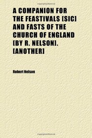 A Companion for the Feastivals [sic] and Fasts of the Church of England [by R. Nelson]. [another]