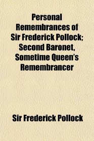 Personal Remembrances of Sir Frederick Pollock; Second Baronet, Sometime Queen's Remembrancer