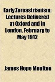 Early Zoroastrianism; Lectures Delivered at Oxford and in London, February to May 1912
