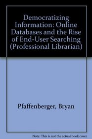 Democratizing Information: Online Databases and the Rise of End-User Searching (Professional Librarian Series)