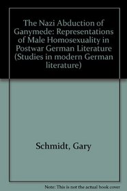 The Nazi Abduction of Ganymede: Representations of Male Homosexuality in Postwar German Literature (Studies in Modern German Literature)
