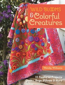 Wild Blooms & Colorful Creatures: 15 Appliqu Projects - Quilts, Bags, Pillows & More
