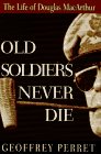 Old Soldiers Never Die: : The Life and Legend of Douglas MacArthur