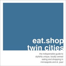 eat.shop.twin cities: the indispensable guide to stylishly unique, locally owned eating and shopping
