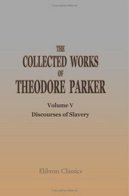 The Collected Works of Theodore Parker: Volume 5. Discourses of Slavery. I