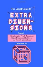 The Visual Guide to Extra Dimensions: Volume 1:  Visualizing the Fourth Dimension, Higher-Dimensional Polytopes, and Curved Hypersurfaces