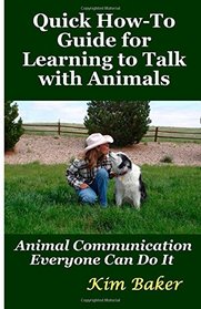 Quick How-To Guide for Learning to Talk with Animals: Animal Communication Everyone Can Do It