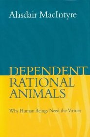 Dependent Rational Animals : Why Human Beings Need the Virtues