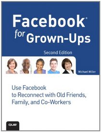 Facebook for Grown-Ups: Use Facebook to Reconnect with Old Friends, Family, and Co-Workers (2nd Edition)