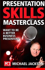 Presentation Skills Masterclass: Want to be a Better Business Presenter? (Business Presentations and Public Speaking)