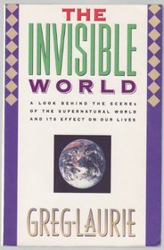 The Invisible World: A Look Behind the Scenes of the Supernatural World and its Effects on Our Lives