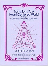 Transitions to a Heart Centered World: Through the Kundalini Yoga and Meditations of Yogi Bhajan