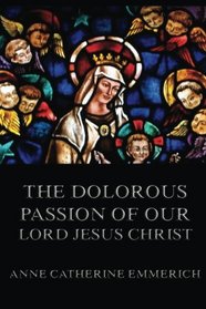 The Dolorous Passion of Our Lord Jesus Christ: Unabridged Edition