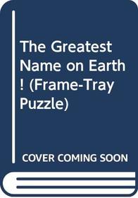 The Greatest Name on Earth! (Frame-Tray Puzzle)