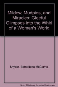 Mildew, Mudpies, and Miracles: Gleeful Glimpses into the Whirl of a Woman's World