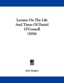 Lecture On The Life And Times Of Daniel O'Connell (1856)