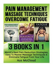 Pain Management: Massage Techniques: Overcome Fatigue: 3 Books in 1: World's Best Pain Reduction Strategies, Easy To Master Massage Techniques & ... Techniques and How To Overcome Fatigue)